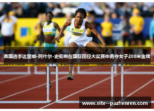 英国选手达里娜·阿什尔-史密斯在国际田径大奖赛中勇夺女子200米金牌 英国选手达里娜·阿什尔-史密斯在国际田径大奖赛中勇夺女子200米金牌