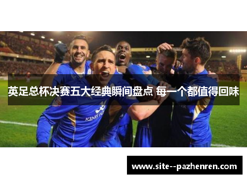 英足总杯决赛五大经典瞬间盘点 每一个都值得回味