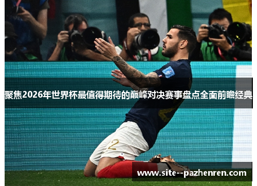 聚焦2026年世界杯最值得期待的巅峰对决赛事盘点全面前瞻经典 聚焦2026年世界杯最值得期待的巅峰对决赛事盘点全面前瞻经典