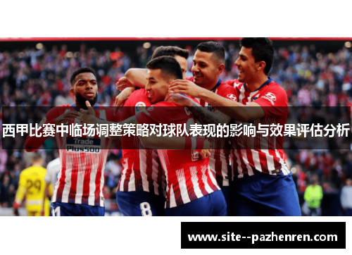 西甲比赛中临场调整策略对球队表现的影响与效果评估分析 西甲比赛中临场调整策略对球队表现的影响与效果评估分析