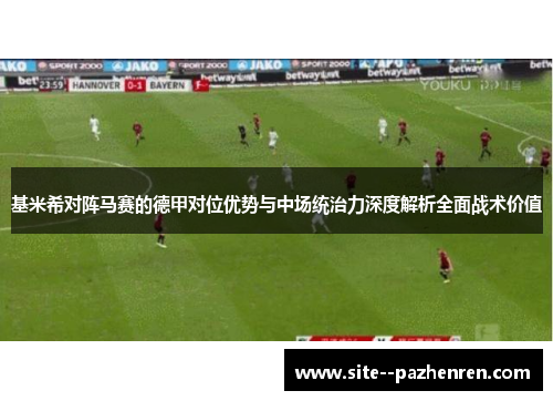 基米希对阵马赛的德甲对位优势与中场统治力深度解析全面战术价值