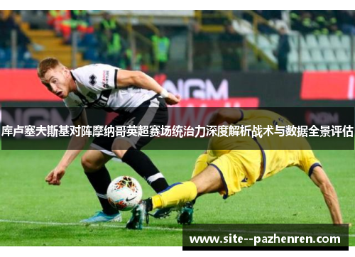 库卢塞夫斯基对阵摩纳哥英超赛场统治力深度解析战术与数据全景评估 库卢塞夫斯基对阵摩纳哥英超赛场统治力深度解析战术与数据全景评估